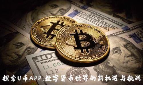  
探索U币APP：数字货币世界的新机遇与挑战