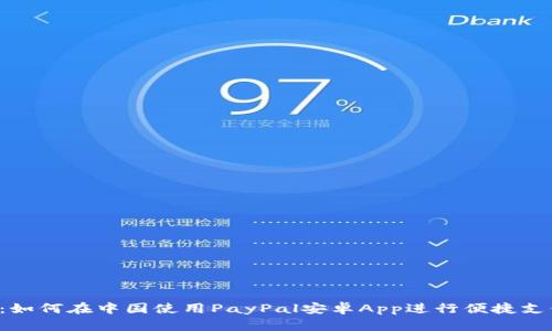 2023年最新：如何在中国使用PayPal安卓App进行便捷支付和国际交易