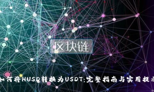 如何将HUSD转换为USDT：完整指南与实用提示
