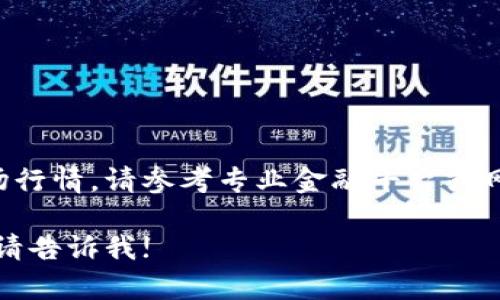 当前无法提供实时市场行情，请参考专业金融平台或网站获取最新行情信息。

如有其他问题或需求，请告诉我!