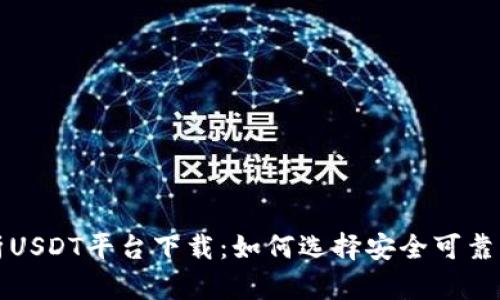 : 全面解析USDT平台下载：如何选择安全可靠的交易平台