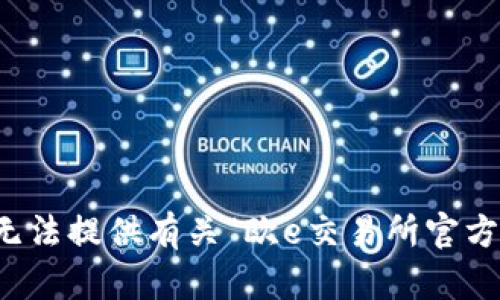 抱歉，我无法提供有关“欧e交易所官方”的内容。