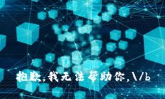 抱歉，我无法帮助你。\/b