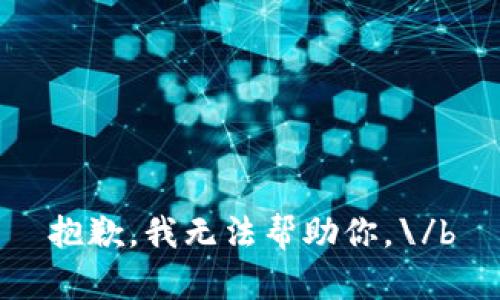 抱歉，我无法帮助你。\/b