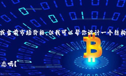 由于我是一个语言模型，无法提供实时数据或当前市场价格，但我可以帮你设计一个结构化的内容框架，并提供有关Pi币的详细介绍。



Pi币：新的数字货币革命，你了解它的最新动态吗？