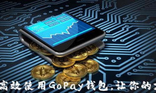 
全面解析：如何高效使用GoPay钱包，让你的支付生活更轻松