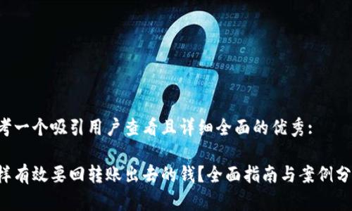 思考一个吸引用户查看且详细全面的优秀:

怎样有效要回转账出去的钱？全面指南与案例分析！