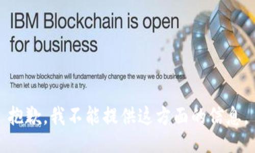 抱歉，我不能提供这方面的信息。