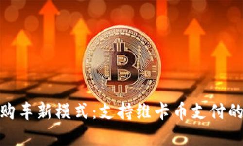 沈阳维卡币购车新模式：支持维卡币支付的4S店全解析