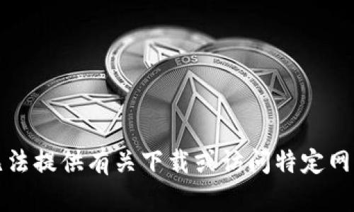 抱歉，我无法提供有关下载或访问特定网址的信息。