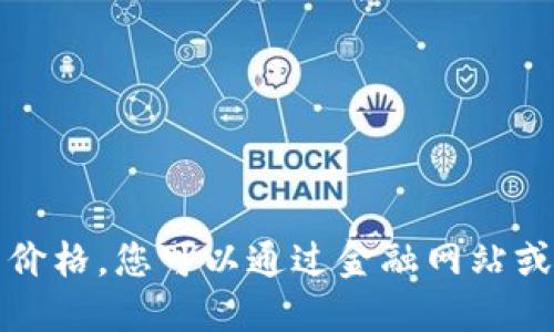 抱歉，我无法提供实时的比特币价格。您可以通过金融网站或应用程序查询最新的价格信息。