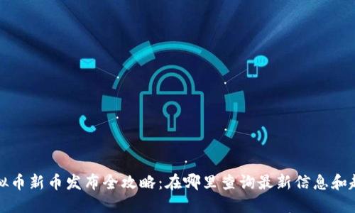 虚拟币新币发布全攻略：在哪里查询最新信息和趋势