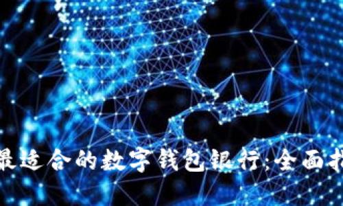 如何选择最适合的数字钱包银行：全面指南与比较