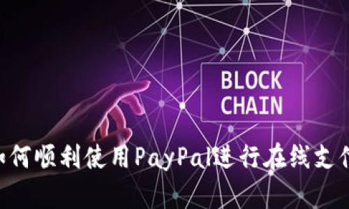 国内用户如何顺利使用PayPal进行在线支付：全面指南