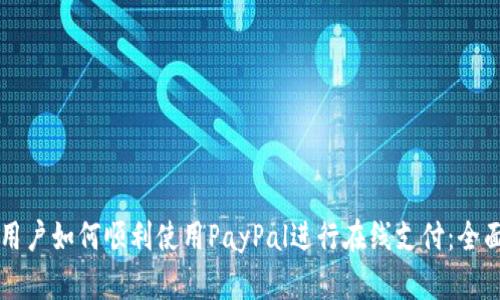 国内用户如何顺利使用PayPal进行在线支付：全面指南