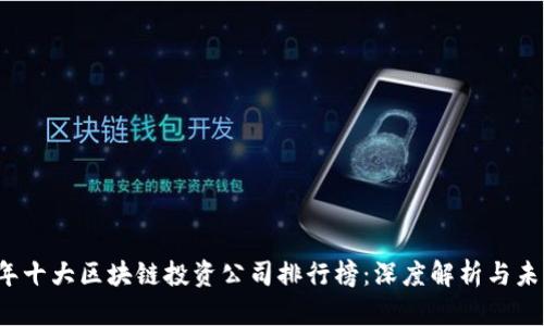 2023年十大区块链投资公司排行榜：深度解析与未来展望