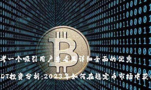 思考一个吸引用户查看且详细全面的优秀

USDT投资分析：2023年如何在稳定币市场中获利？