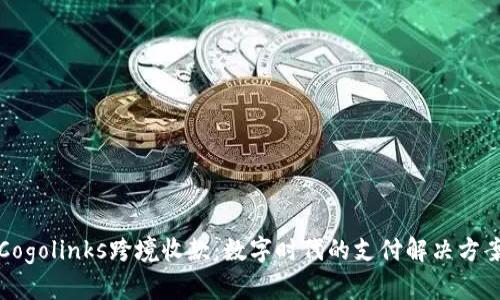 Cogolinks跨境收款：数字时代的支付解决方案