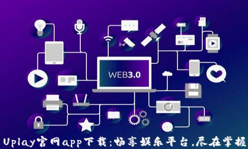 
Uplay官网app下载：畅享娱乐平台，尽在掌握