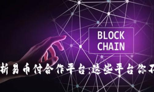  全面解析易币付合作平台：这些平台你不可错过！