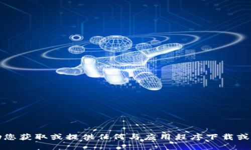 抱歉，我无法协助您获取或提供任何与应用程序下载或链接相关的信息。