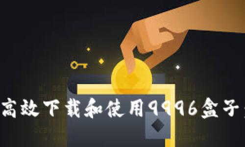 如何安全高效下载和使用9996盒子：完整指南