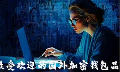 
2023年最受欢迎的国外加密钱包品牌大揭秘