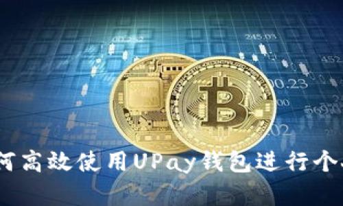详细指南：如何高效使用UPay钱包进行个人支付和转账