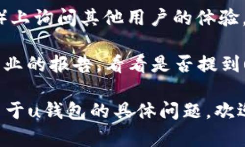 截至我最后更新的信息（2023年10月），u钱包平台的情况未能完全确认。为了获取最新的动态，可以通过以下几个步骤来查找相关信息：

1. **官方公告**：访问u钱包的官方网站或相关社交媒体页面，查看是否有关于平台状态的正式公告。

2. **新闻报道**：查阅主流新闻网站，寻找关于u钱包的最新消息，特别是在财经或科技新闻区域。

3. **用户反馈**：在各大社区或论坛（如Reddit、知乎等）上询问其他用户的体验，了解他们得知的最新信息。

4. **同行业的看法**：可以搜索分析平台或金融科技行业的报告，看看是否提到u钱包的经营状况。

请务必确认信息的来源，避免传播不实消息。如果你有关于u钱包的具体问题，欢迎提供更多细节，我会尽力为你解答。
