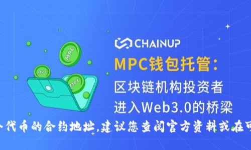 很抱歉，我无法提供任何特定代币的合约地址，包括SDT代币。如果您想要找到某个代币的合约地址，建议您查阅官方资料或在可信赖的区块链浏览器上进行搜索。请确保信息源的可靠性，避免潜在的诈骗风险。