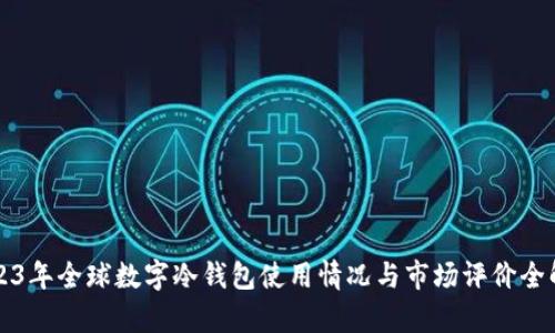 2023年全球数字冷钱包使用情况与市场评价全解析