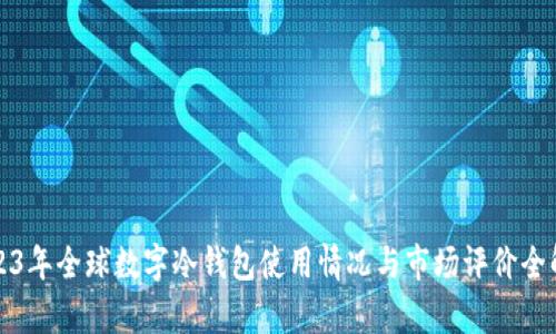 2023年全球数字冷钱包使用情况与市场评价全解析
