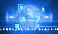 全面解析加密钱包下载：选择、安装和使用指南