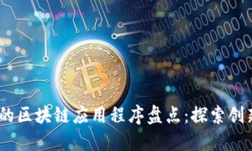 2023年最新的区块链应用程序盘点：探索创新与投资机会
