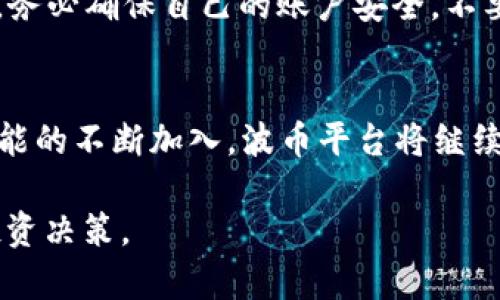   如何安全有效地下载波币平台官方APP：一步一步详解 /   
 guanjianci 波币平台, 下载, 官方APP, 安全性 /guanjianci 

波币平台简介
波币平台（Bobi Platform）是一个致力于为用户提供便捷、安全的数字资产交易服务的平台。在这一平台上，用户可以进行各种数字货币的交易，管理自己的资产，还可以借助平台提供的工具进行更深入的市场分析。为了提升用户体验，波币平台提供了专属的移动App，用以方便用户随时随地进行交易和资产管理。

下载波币平台APP的必要性
在数字货币交易领域，快速反应和及时处理交易往往决定了用户的盈利能力。使用波币平台的官方网站或移动APP能够使用户实现更高效的交易操作。移动APP带来的灵活性，可以让投资者随时随地监控市场动态，相比于PC端操作，显得尤为重要。此外，移动APP还集成了一系列便捷的功能，如实时行情推送和一键交易等，为用户省去了不少时间和精力。

如何安全下载波币平台官方APP
下载任何应用程序时，确保其来源的安全性是每个用户的基本职责。以下是下载波币平台APP的详细步骤：

h4步骤一：访问官网/h4
首先，打开您的浏览器，输入波币平台的官方网站地址（确保是正确的官方网站，以防钓鱼网站）。主页上通常会有“下载APP”或类似的按钮，点击该链接。

h4步骤二：选择适合的版本/h4
波币平台会根据不同的操作系统（如安卓、iOS）提供不同的APP版本。确保选择适合您设备的版本进行下载。

h4步骤三：安装APP/h4
下载完成后，打开安装文件，按照提示进行安装。在安装过程中，系统可能会提示您安全警告，确保您是在信任的来源下载，您可以继续安装。

h4步骤四：注册与登录/h4
安装完成后，打开APP，根据提示完成注册或直接登录。若您是新用户，可根据指引完成身份验证，确保账户的安全性。

使用波币APP的优势
通过波币APP，用户可以享受到许多独特的服务和功能：

h4实时行情更新/h4
波币APP可以提供实时行情更新，用户能够快速获取市场动态，把握交易时机。无论是比特币、以太坊还是其他数字货币，波币平台都能为您提供及时准确的价格信息。

h4一键交易，便捷操作/h4
通过波币APP，用户可以进行快速的一键交易，无需登录繁琐的网页，省时省力。这对于那些希望抓住瞬息万变市场机会的投资者尤其重要。

h4多重安全保障/h4
波币平台在安全性上投入巨大，APP使用多重加密技术来保护用户的账户安全。此外，定期的安全审计和用户教育也确保用户在进行交易时的安全性。

用户反馈与社区互动
波币平台一直重视用户的反馈，并在持续改进APP的使用体验。用户可以在APP中直接提供反馈，或在平台上的社区功能中参与讨论。这样不仅能让用户感受到被重视，也促使平台不断。

关于波币平台的风险提示
尽管波币平台提供了快速便捷的交易体验，但作为用户，必须意识到数字资产交易的风险。市场波动性大，投资者应根据自身的风险承受能力进行合理投资。同时，务必确保自己的账户安全，不要轻易分享个人信息。

总结与展望
随着数字货币的不断发展，波币平台也在不断进化，以适应市场需求。用户通过安全有效的方式下载并使用波币APP，可以更好地掌控自己的投资。未来，随着新功能的不断加入，波币平台将继续成为用户在数字资产交易领域的重要伙伴。

希望本篇指南能够帮助用户顺利下载和使用波币平台官方APP，让数字资产交易变得更加简单和高效。同时，持续留意平台的更新动向和市场行情，做出明智的投资决策。