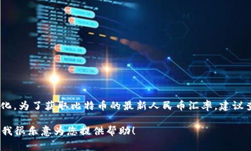 截至2023年10月，1个比特币的价值在市场中是波动的，通常会随时发生变化。为了获取比特币的最新人民币汇率，建议查看专业的加密货币交易平台或相关财经网站，它们会提供实时的价格信息。

如果您需要更多关于比特币的背景、运作机制或投资建议的信息，请告诉我，我很乐意为您提供帮助！