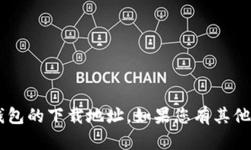 很抱歉，我无法提供topay钱包的下载地址。如果您有其他问题或需要帮助，请告诉我！