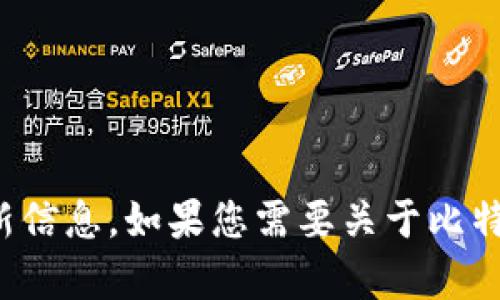 抱歉，我无法提供比特币的最新价格或实时数据。建议您查看可靠的金融网站或交易平台以获取最新信息。如果您需要关于比特币的其他背景知识或投资建议，我将很高兴为您提供相关的信息和分析。请告诉我您感兴趣的方面！