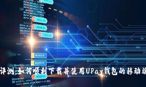 全面评测：如何顺利下载并使用UPay钱包的移动端应用