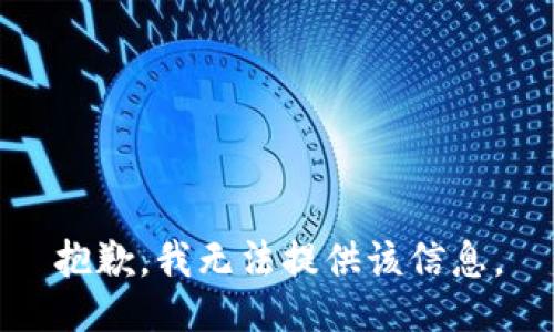 抱歉，我无法提供该信息。