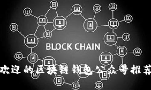 深入探索最受欢迎的区块链钱包公众号推荐及其独特优势