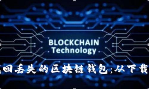 如何安全有效地找回丢失的区块链钱包：从下载到操作的全面指南
