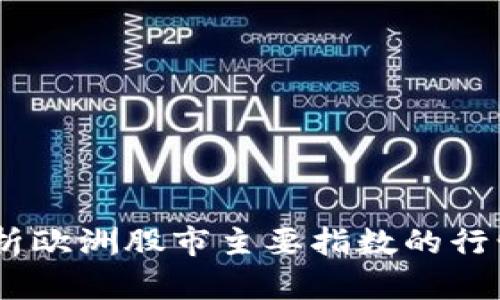 实时聚焦：深入分析欧洲股市主要指数的行情动态与投资机会