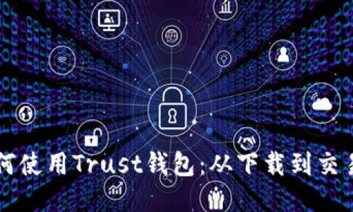 一步步教你如何使用Trust钱包：从下载到交易的全流程指南