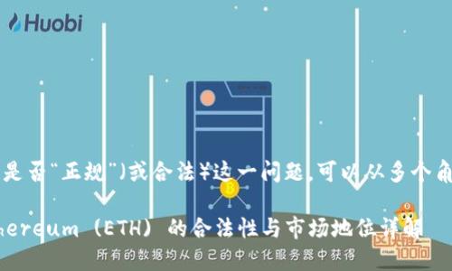 关于“eth”是否“正规”（或合法）这一问题，可以从多个角度来探讨。

### Ethereum (ETH) 的合法性与市场地位详解
