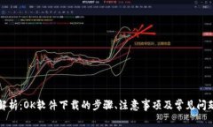 全面解析：OK软件下载的步骤、注意事项及常见问