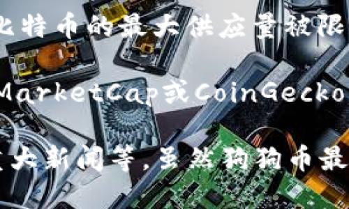 狗狗币（Dogecoin）的供应量是不受上限限制的。与许多其他加密货币不同，狗狗币没有设定一个最大供应量。例如，比特币的最大供应量被限制在2100万枚，而狗狗币的设计允许其无穷尽地被矿产出。根据最新的数据，狗狗币每年大约会生成51亿枚新的币。

如果您想了解当前市场上流通的狗狗币总量或者具体的价格，建议查看专业的加密货币交易所或市场网站，如CoinMarketCap或CoinGecko，这些平台会提供最新的市值、流通量和其他相关信息。由于加密货币市场波动较大，因此这些数据会经常更新。

需要注意的是，狗狗币作为一种加密货币，其价值受多种因素影响，包括市场需求、投资者情绪、社交媒体讨论、以及重大新闻等。虽然狗狗币最初是作为玩笑而创建的，但它在社交媒体上的人气和社区支持使其逐渐获得了一定的认可和价值。