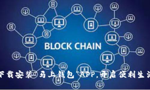 如何快速下载安装“马上钱包”APP，开启便利生活的第一步