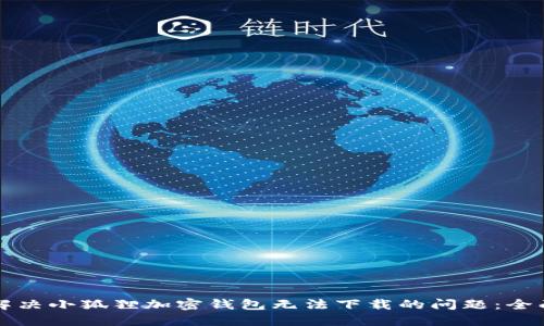 如何解决小狐狸加密钱包无法下载的问题：全面指南