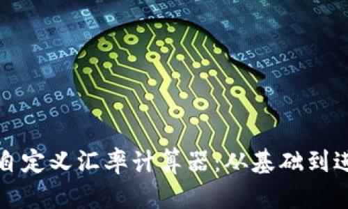 如何构建一个自定义汇率计算器：从基础到进阶的完整指南